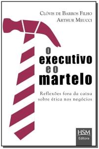 o Executivo e o Martelo - Reflexões Fora Da Caixa Sobre Ética Nos Negócios